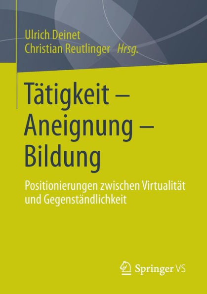 Tï¿½tigkeit - Aneignung - Bildung: Positionierungen zwischen Virtualitï¿½t und Gegenstï¿½ndlichkeit