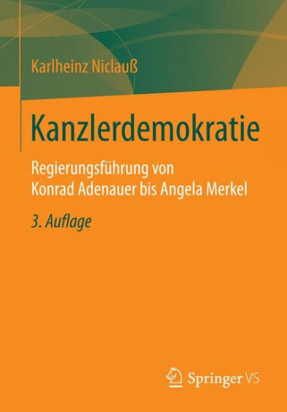 Kanzlerdemokratie: Regierungsführung von Konrad Adenauer bis Angela Merkel