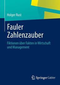 Title: Fauler Zahlenzauber: Fiktionen über Fakten in Wirtschaft und Management, Author: Holger Rust