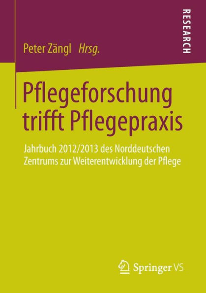 Pflegeforschung trifft Pflegepraxis: Jahrbuch 2012/2013 des Norddeutschen Zentrums zur Weiterentwicklung der Pflege