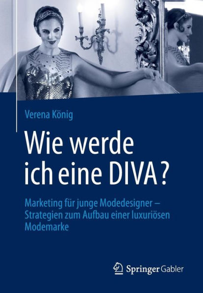 Wie werde ich eine DIVA?: Marketing für junge Modedesigner - Strategien zum Aufbau einer luxuriösen Modemarke