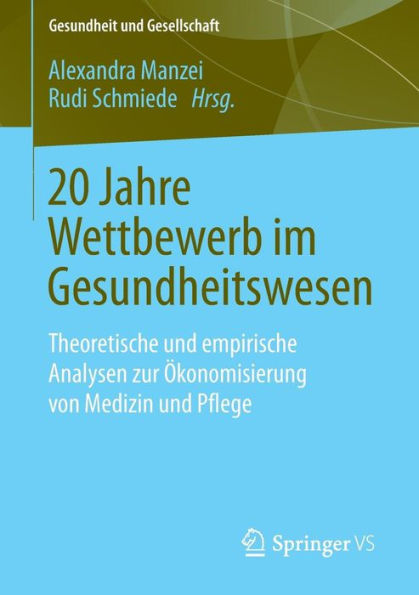 20 Jahre Wettbewerb im Gesundheitswesen: Theoretische und empirische Analysen zur ï¿½konomisierung von Medizin und Pflege