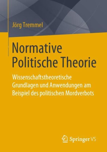 Normative Politische Theorie: Wissenschaftstheoretische Grundlagen und Anwendungen am Beispiel des politischen Mordverbots