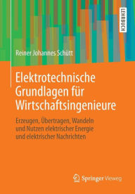 Title: Elektrotechnische Grundlagen für Wirtschaftsingenieure: Erzeugen, Übertragen, Wandeln und Nutzen elektrischer Energie und elektrischer Nachrichten, Author: Reiner Johannes Schütt