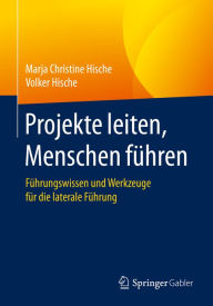 Title: Projekte leiten, Menschen führen: Führungswissen und Werkzeuge für die laterale Führung, Author: Marja Christine Hische