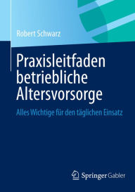 Title: Praxisleitfaden betriebliche Altersvorsorge: Alles Wichtige für den täglichen Einsatz, Author: Robert Schwarz