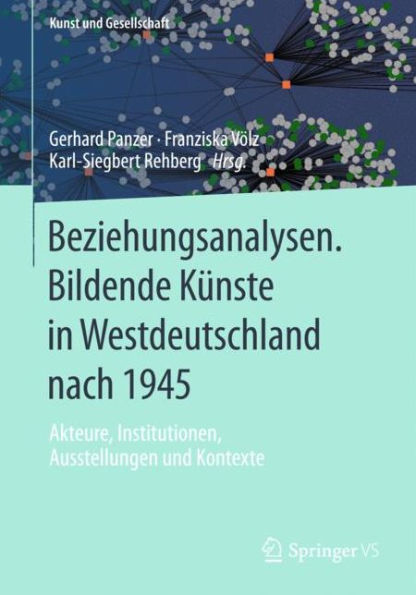 Beziehungsanalysen. Bildende Kï¿½nste in Westdeutschland nach 1945: Akteure, Institutionen, Ausstellungen und Kontexte