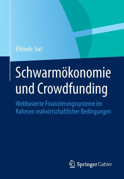 Schwarmï¿½konomie und Crowdfunding: Webbasierte Finanzierungssysteme im Rahmen realwirtschaftlicher Bedingungen