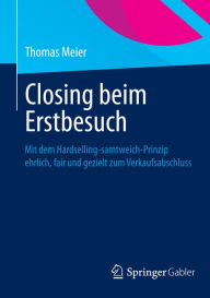 Title: Closing beim Erstbesuch: Mit dem Hardselling-samtweich-Prinzip ehrlich, fair und gezielt zum Verkaufsabschluss, Author: Thomas Meier