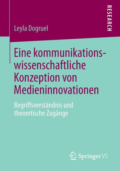 Eine kommunikationswissenschaftliche Konzeption von Medieninnovationen: Begriffsverstï¿½ndnis und theoretische Zugï¿½nge