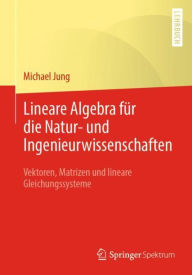 Title: Lineare Algebra fï¿½r die Natur- und Ingenieurwissenschaften: Vektoren, Matrizen und lineare Gleichungssysteme, Author: Michael Jung