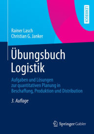Title: Übungsbuch Logistik: Aufgaben und Lösungen zur quantitativen Planung in Beschaffung, Produktion und Distribution, Author: Rainer Lasch