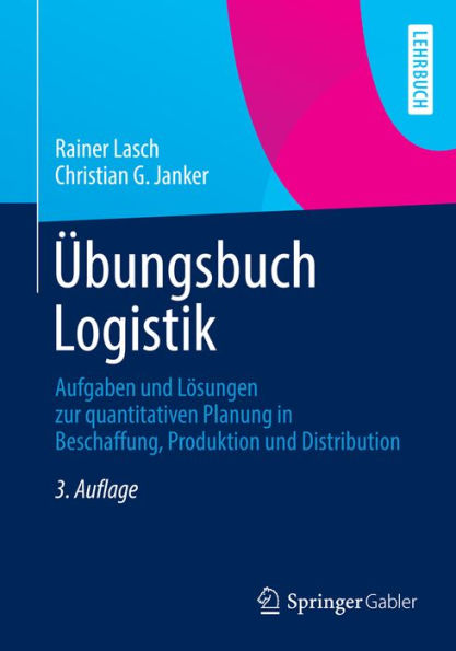 Übungsbuch Logistik: Aufgaben und Lösungen zur quantitativen Planung in Beschaffung, Produktion und Distribution