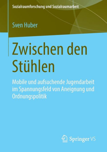 Zwischen den Stï¿½hlen: Mobile und aufsuchende Jugendarbeit im Spannungsfeld von Aneignung und Ordnungspolitik