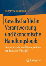 Title: Gesellschaftliche Verantwortung und ï¿½konomische Handlungslogik: Deutungsmuster von Fï¿½hrungskrï¿½ften der deutschen Wirtschaft, Author: Annette Alemann