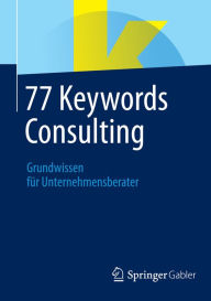 Title: 77 Keywords Consulting: Grundwissen fï¿½r Unternehmensberater, Author: Springer Fachmedien Wiesbaden