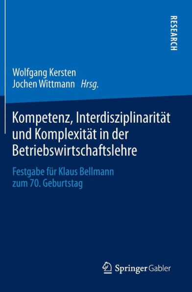 Kompetenz, Interdisziplinarität und Komplexität der Betriebswirtschaftslehre: Festgabe für Klaus Bellmann zum 70. Geburtstag