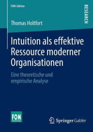 Title: Intuition als effektive Ressource moderner Organisationen: Eine theoretische und empirische Analyse, Author: Thomas Holtfort