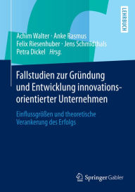 Title: Fallstudien zur Gründung und Entwicklung innovationsorientierter Unternehmen: Einflussgrößen und theoretische Verankerung des Erfolgs, Author: Achim Walter