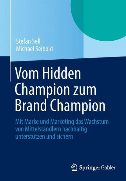 Vom Hidden Champion zum Brand Champion: Mit Marke und Marketing das Wachstum von Mittelständlern nachhaltig unterstützen sichern