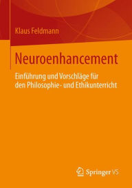 Title: Neuroenhancement: Einführung und Vorschläge für den Philosophie- und Ethikunterricht, Author: Klaus Feldmann