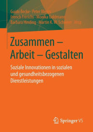 Title: Zusammen - Arbeit - Gestalten: Soziale Innovationen in sozialen und gesundheitsbezogenen Dienstleistungen, Author: Guido Becke