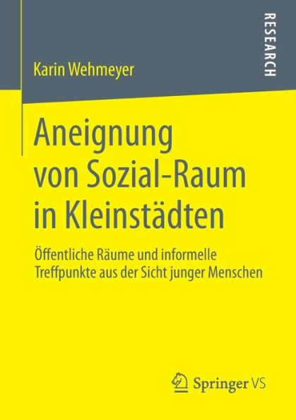 Aneignung von Sozial-Raum in Kleinstï¿½dten: ï¿½ffentliche Rï¿½ume und informelle Treffpunkte aus der Sicht junger Menschen