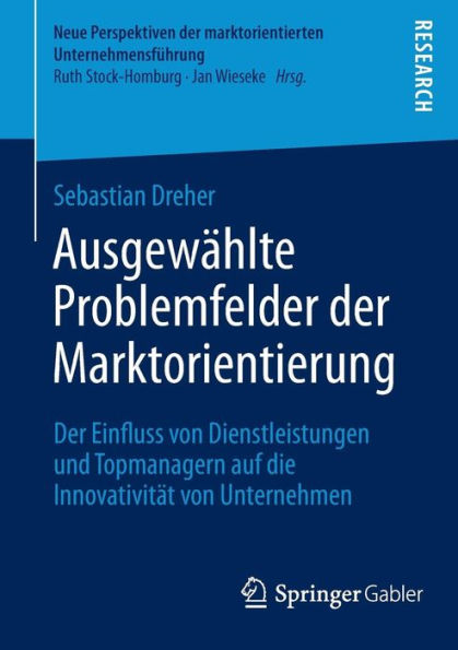 Ausgewählte Problemfelder der Marktorientierung: Der Einfluss von Dienstleistungen und Topmanagern auf die Innovativität von Unternehmen