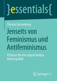 Title: Jenseits von Feminismus und Antifeminismus: Plädoyer für eine eigenständige Männerpolitik, Author: Thomas Gesterkamp