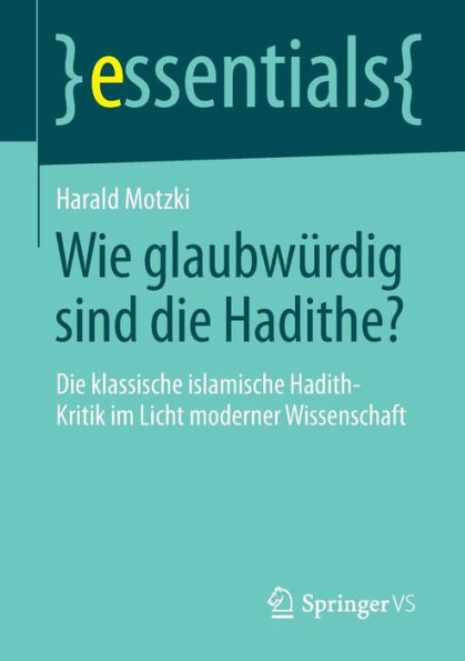 Wie glaubwürdig sind Die Hadithe?: klassische islamische Hadith-Kritik im Licht moderner Wissenschaft