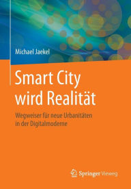 Title: Smart City wird Realitï¿½t: Wegweiser fï¿½r neue Urbanitï¿½ten in der Digitalmoderne, Author: Michael Jaekel
