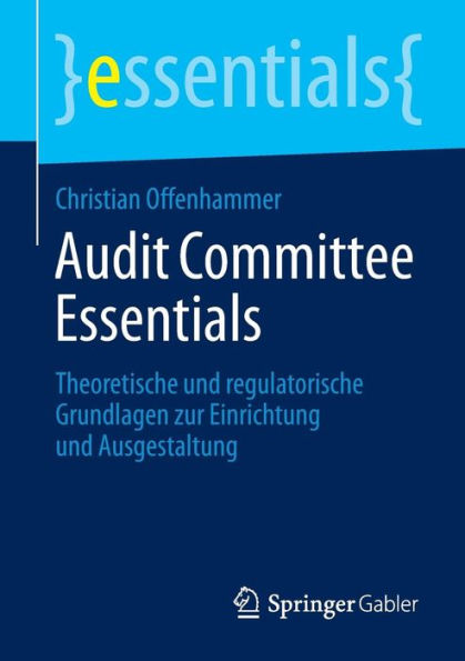 Audit Committee Essentials: Theoretische und regulatorische Grundlagen zur Einrichtung Ausgestaltung