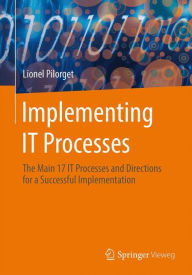 Title: Implementing IT Processes: The Main 17 IT Processes and Directions for a Successful Implementation, Author: Lionel Pilorget