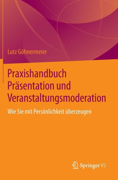 Praxishandbuch Prï¿½sentation und Veranstaltungsmoderation: Wie Sie mit Persï¿½nlichkeit ï¿½berzeugen