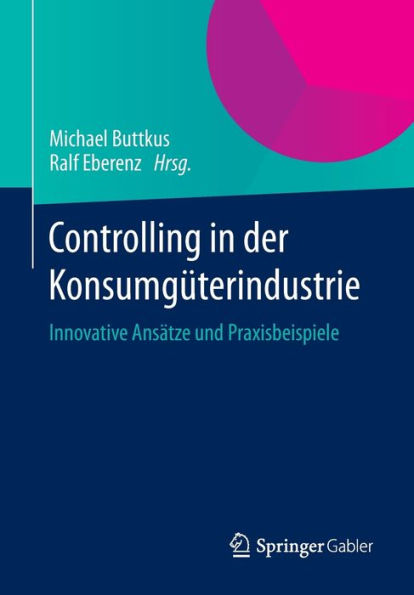 Controlling der Konsumgï¿½terindustrie: Innovative Ansï¿½tze und Praxisbeispiele