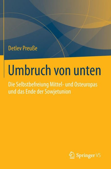 Umbruch von unten: Die Selbstbefreiung Mittel- und Osteuropas und das Ende der Sowjetunion