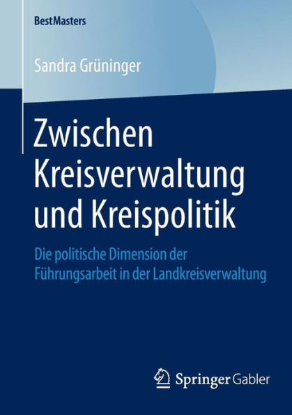 Zwischen Kreisverwaltung und Kreispolitik: Die politische Dimension der Führungsarbeit in der Landkreisverwaltung