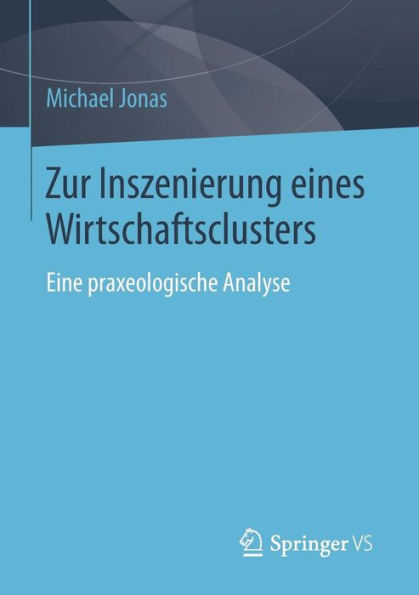 Zur Inszenierung eines Wirtschaftsclusters: Eine praxeologische Analyse