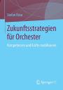Zukunftsstrategien fï¿½r Orchester: Kompetenzen und Krï¿½fte mobilisieren