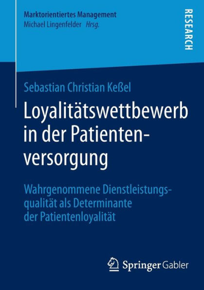 Loyalitätswettbewerb in der Patientenversorgung: Wahrgenommene Dienstleistungsqualität als Determinante der Patientenloyalität