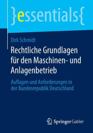 Title: Rechtliche Grundlagen für den Maschinen- und Anlagenbetrieb: Auflagen und Anforderungen in der Bundesrepublik Deutschland, Author: Dirk Schmidt