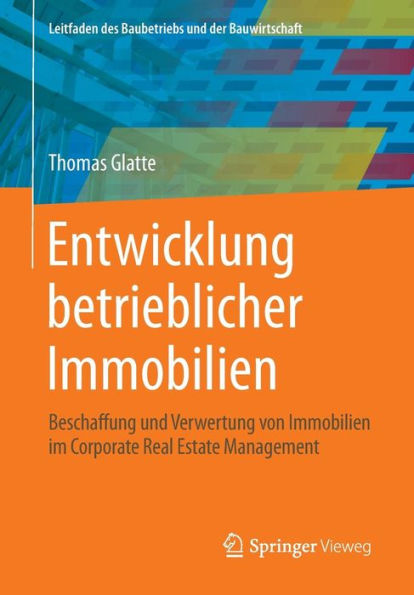 Entwicklung betrieblicher Immobilien: Beschaffung und Verwertung von Immobilien im Corporate Real Estate Management