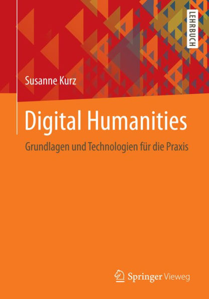 Digital Humanities: Grundlagen und Technologien für die Praxis