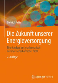Title: Die Zukunft unserer Energieversorgung: Eine Analyse aus mathematisch-naturwissenschaftlicher Sicht, Author: Dietrich Pelte