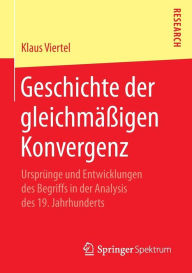 Title: Geschichte der gleichmï¿½ï¿½igen Konvergenz: Ursprï¿½nge und Entwicklungen des Begriffs in der Analysis des 19. Jahrhunderts, Author: Klaus Viertel