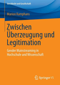 Title: Zwischen Überzeugung und Legitimation: Gender Mainstreaming in Hochschule und Wissenschaft, Author: Marion Kamphans