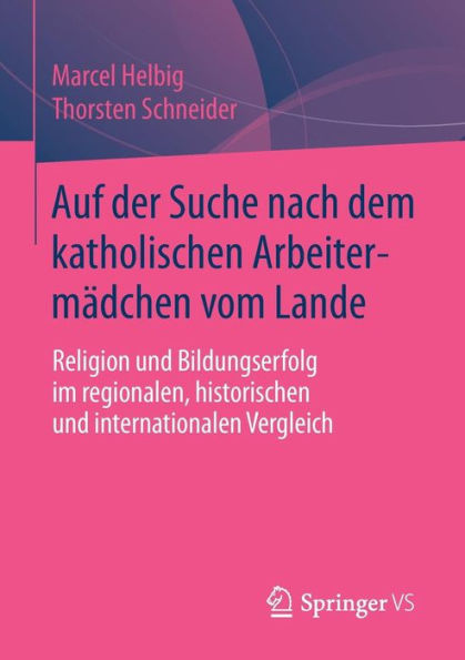 Auf der Suche nach dem katholischen Arbeitermï¿½dchen vom Lande: Religion und Bildungserfolg im regionalen, historischen und internationalen Vergleich