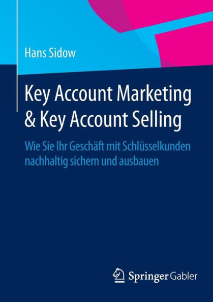 Key Account Marketing & Key Account Selling: Wie Sie Ihr Geschäft mit Schlüsselkunden nachhaltig sichern und ausbauen