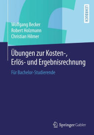 Title: Übungen zur Kosten-, Erlös- und Ergebnisrechnung: Für Bachelor-Studierende, Author: Wolfgang Becker