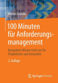 Title: 100 Minuten für Anforderungsmanagement: Kompaktes Wissen nicht nur für Projektleiter und Entwickler, Author: Marcus Grande